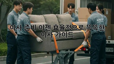 이사 준비, 이젠 효율적으로! 똑똑한 이사 가이드