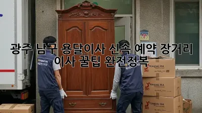 광주 남구 용달이사 신속 예약: 장거리 이사 꿀팁 완전정복!