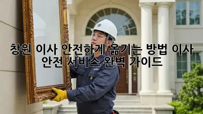 창원 이사, 안전하게 옮기는 방법! 이사 안전 서비스 완벽 가이드